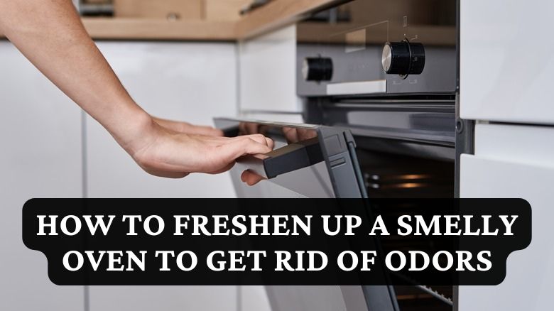 How To Freshen Up a Smelly Oven to Get Rid of Odors